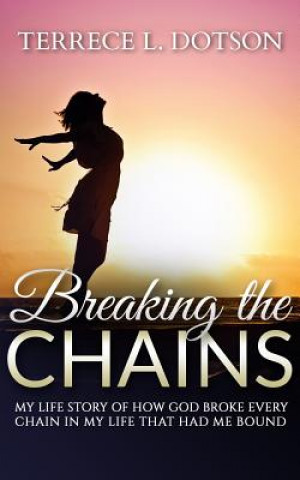 Kniha Breaking The Chains: My Life Story of how GOD broke every chain that had me bound. Terrece/T Lashun/L Dotson