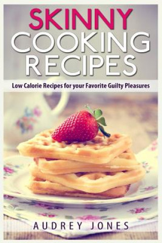 Buch Skinny Cooking Recipes: Low calorie recipes for your favorite guilty pleasures Audrey Jones