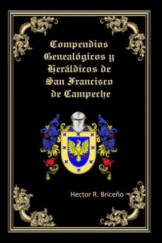 Kniha Compendios Genealogicos y Heraldicos de San Francisco de Campeche: Bellamente Ilustrado: Hector R Briceno