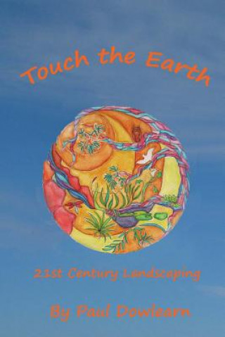 Kniha Touch the Earth: 21st Century Landscaping Paul Dowlearn