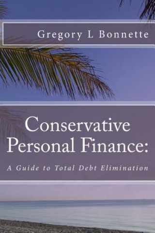 Kniha Conservative Personal Finance: A Guide to Total Debt Elimination Gregory L Bonnette