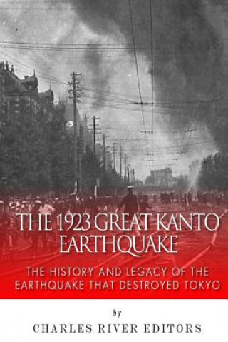 Kniha The 1923 Great Kanto Earthquake: The History and Legacy of the Earthquake That Destroyed Tokyo Charles River Editors