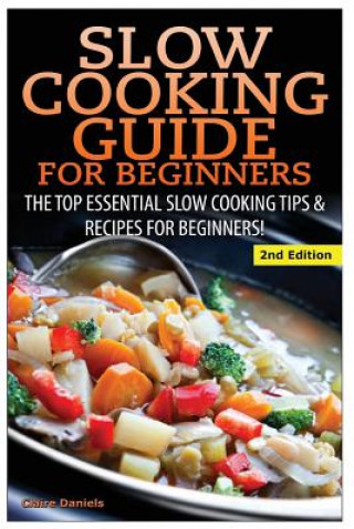 Книга Slow Cooking Guide for Beginners: The Top Essential Slow Cooking Tips & Recipes for Beginners! Claire Daniels