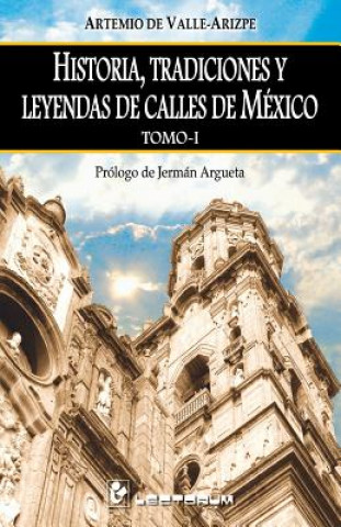 Könyv Historia, tradiciones y leyendas de calles de Mexico. Tomo I: Prologo de Jerman Argueta Artemio de Valle-Arizpe