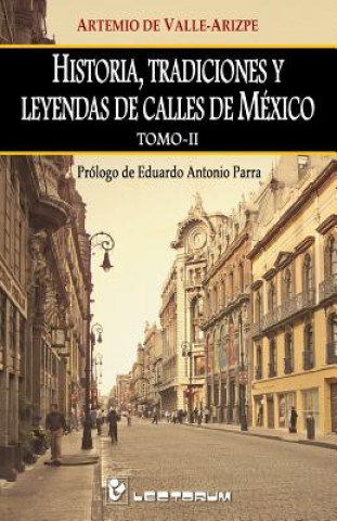 Книга Historia, tradiciones y leyendas de calles de Mexico. Tomo II: Prologo de Eduardo Antonio Parra Artemio de Valle-Arizpe