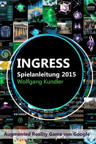 Könyv Ingress Spielanleitung 2015: Augmented Reality Game von Google Wolfgang Kundler
