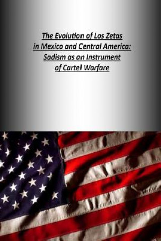 Kniha The Evolution of Los Zetas in Mexico and Central America: Sadism as an Instrument of Cartel Warfare Strategic Studies Institute