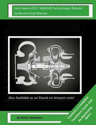 Könyv John Deere 6351T AR65349 Turbocharger Rebuild Guide and Shop Manual: Garrett Honeywell T04B26 409760-0001, 409760-9001, 409760-5001, 409760-1 Turbocha Brian Smothers