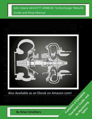 Könyv John Deere 6414T/TT AR88181 Turbocharger Rebuild Guide and Shop Manual: Garrett Honeywell T04B31 409930-0006, 409930-9006, 409930-5006, 409930-6 Turbo Brian Smothers