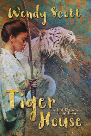 Könyv Tiger House: The First Chronicle of Jairus Tanner Wendy Scott