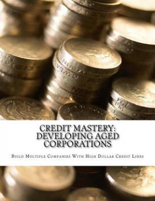 Book Credit Mastery: Developing Aged Corporations: Build Multiple Companies With High Dollar Credit Lines Iron Dane Richards