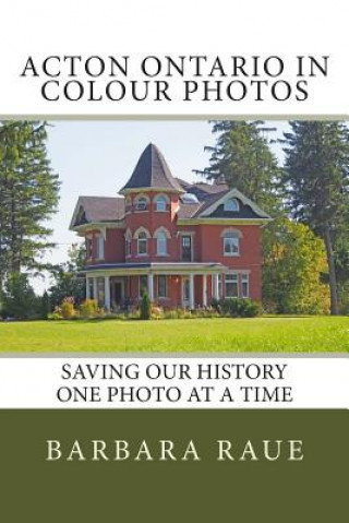 Livre Acton Ontario in Colour Photos: Saving Our History One Photo at a Time Mrs Barbara Raue