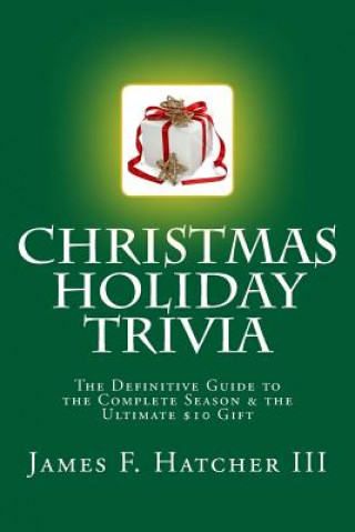 Kniha Christmas Holiday Trivia: The Definitive Guide to the Complete Season & the Ultimate $10 Gift James F Hatcher III