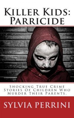 Kniha Killer Kids: Parricide: Shocking True Crime Stories of Children Who Murdered Their Parents Sylvia Perrini