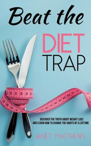 Kniha Beat the Diet Trap: Discover the Truth about Weight Loss and Learn How to Change the Habits of a Lifetime Janet Matthews