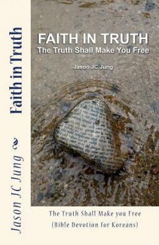 Kniha Faith in Truth: The Truth Shall Make You Free (Bible Devotion for Koreans) Jason Jc Jung