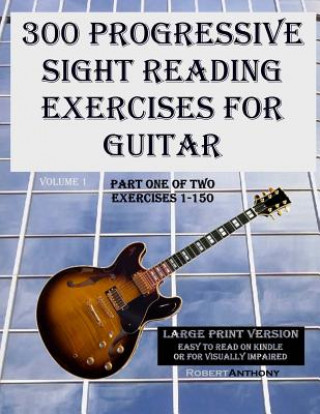 Kniha 300 Progressive Sight Reading Exercises for Guitar Large Print Version: Part One of Two, Exercises 1-150 Robert Anthony