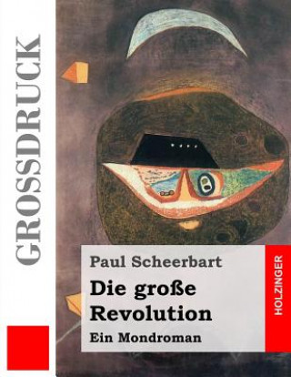 Kniha Die große Revolution (Großdruck): Ein Mondroman Paul Scheerbart