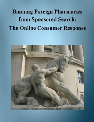 Kniha Banning Foreign Pharmacies from Sponsored Search: The Online Consumer Response Bureau of Economics Federal Trade Commis