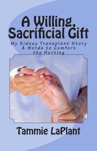 Kniha A Willing, Sacrificial Gift: My Kidney Transplant Story & Words to Comfort the Hurting Tammie Laplant