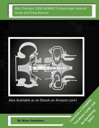Kniha Allis Chalmers 2900 4008892 Turbocharger Rebuild Guide and Shop Manual: Garrett Honeywell T04B80 409040-0010, 409040-9010, 409040-5010, 409040-10 Turb Brian Smothers