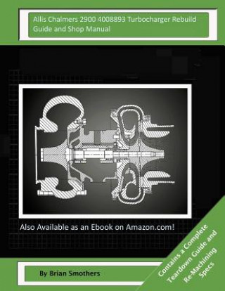 Kniha Allis Chalmers 2900 4008893 Turbocharger Rebuild Guide and Shop Manual: Garrett Honeywell T04B80 409040-0010, 409040-0011, 409040-9010, 409040-5010, 4 Brian Smothers