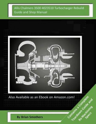 Kniha Allis Chalmers 3500 4023510 Turbocharger Rebuild Guide and Shop Manual: Garrett Honeywell T04B80 409040-0003, 409040-9003, 409040-5003, 409040-3 Turbo Brian Smothers