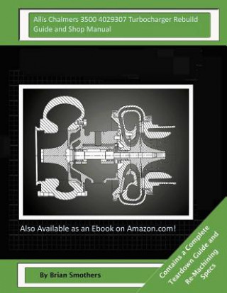 Carte Allis Chalmers 3500 4029307 Turbocharger Rebuild Guide and Shop Manual: Garrett Honeywell T04B68 408240-0007, 408240-9007, 408240-5007, 408240-7 Turbo Brian Smothers