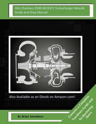 Könyv Allis Chalmers 3500 4029371 Turbocharger Rebuild Guide and Shop Manual: Garrett Honeywell T04B68 408240-0008, 408240-9008, 408240-5008, 408240-8 Turbo Brian Smothers