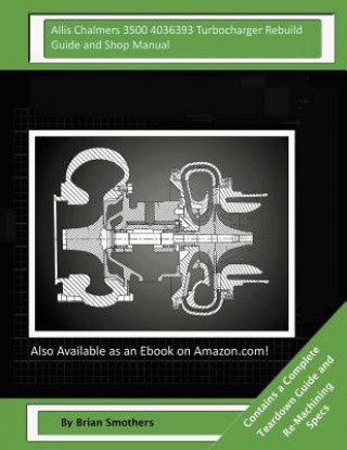 Könyv Allis Chalmers 3500 4036393 Turbocharger Rebuild Guide and Shop Manual: Garrett Honeywell T04B90 409080-0011, 409080-9011, 409080-5011, 409080-11 Turb Brian Smothers