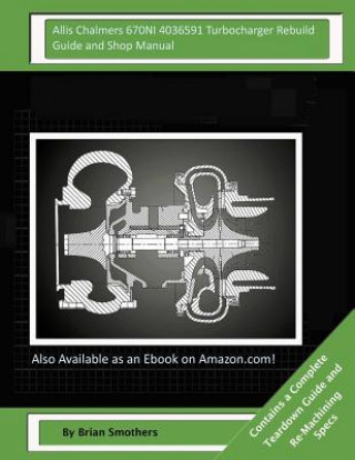 Książka Allis Chalmers 670NI 4036591 Turbocharger Rebuild Guide and Shop Manual: Garrett Honeywell T04B42 465360-0003, 465360-9003, 465360-5003, 465360-3 Turb Brian Smothers