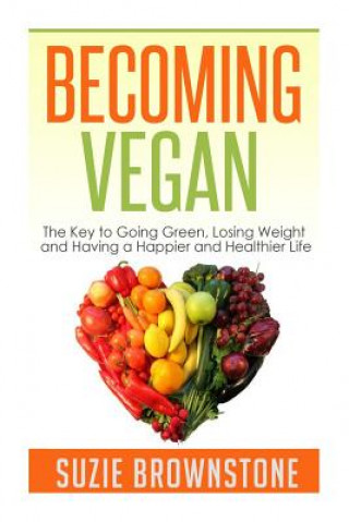 Carte Becoming Vegan: The Key to Going Green, Losing Weight and Having a Happier and Healthier Life. Suzie Brownstone