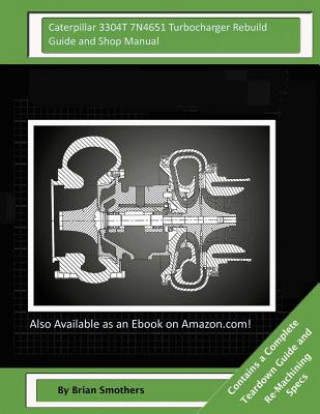 Carte Caterpillar 3304T 7N4651 Turbocharger Rebuild Guide and Shop Manual: Garrett Honeywell T04B 409410-0006, 409410-9006, 409410-5006, 409410-6 Turbocharg Brian Smothers