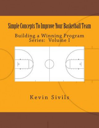 Kniha Simple Concepts To Improve Your Basketball Team: Volume One Kevin Sivils