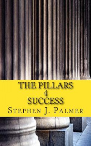 Książka The Pillars 4 Success: How to Turn Knowledge into Action and Action into Success! Stephen J Palmer