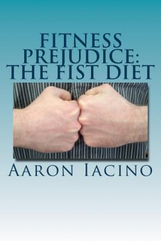 Книга Fitness Prejudice: The Fist Diet MR Aaron Randall Iacino