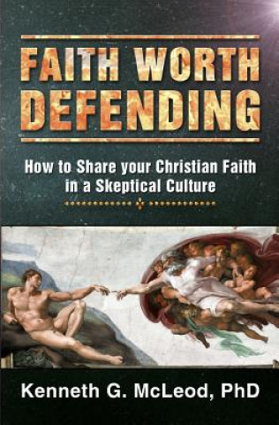 Kniha Faith Worth Defending: How to Share your Christian Faith in a Skeptical Culture Kenneth G McLeod Phd