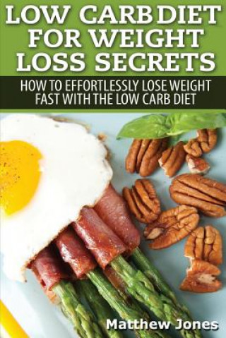 Kniha Low Carb Diet For Weight Loss Secrets: How To Effortlessly Lose Weight Fast With The Low Carb Diet Matthew Jones