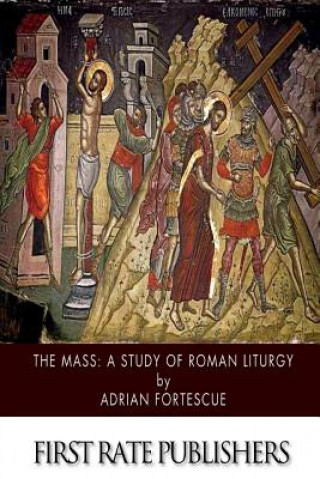 Könyv The Mass: A Study of Roman Liturgy Adrian Fortescue