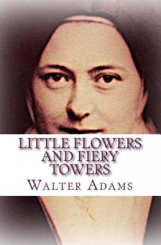 Książka Little Flowers And Fiery Towers: Poems and Poetic Prose honoring St. Thér?se of Lisieux and St. Joan of Arc Walter Adams