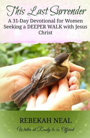 Book This Last Surrender: A 31-Day Devotional for Women Seeking a Deeper Walk with Jesus Rebekah Neal