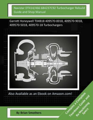 Kniha Navistar DT414/466 684237C92 Turbocharger Rebuild Guide and Shop Manual: Garrett Honeywell T04B18 409570-0018, 409570-9018, 409570-5018, 409570-18 Tur Brian Smothers