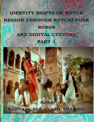 Kniha Identity Shifts of Kutch Region Through Kutchi Folk Songs and Digital Culture Part-1 Parvani Ruganath Sharma