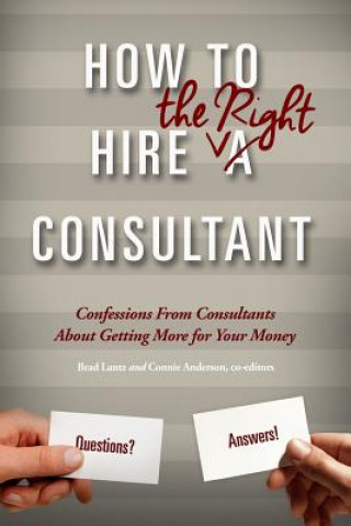 Knjiga How To Hire The Right Consultant: Confessions From Consultants About Gettting More for Your Money Brad Lantz