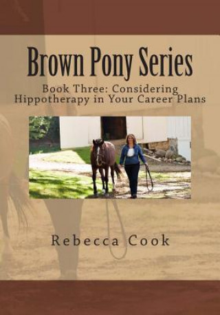 Book Brown Pony Series: Book Three: Considering Hippotherapy in Your Career Plans Rebecca Cook