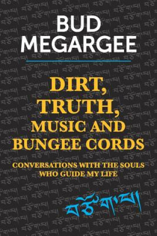 Carte dirt, TRUTH, music and bungee cords: Conversations with the Souls who guide my life Bud Megargee