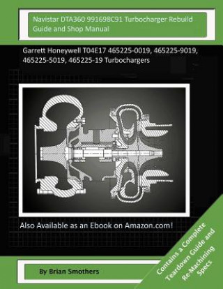 Kniha Navistar DTA360 991698C91 Turbocharger Rebuild Guide and Shop Manual: Garrett Honeywell T04E17 465225-0019, 465225-9019, 465225-5019, 465225-19 Turboc Brian Smothers