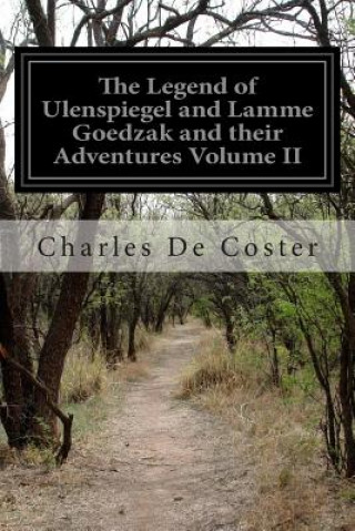 Carte The Legend of Ulenspiegel and Lamme Goedzak and their Adventures Heroical, Joyous and Glorious in the Land of Flanders and Elsewhere: Volume II Charles De Coster