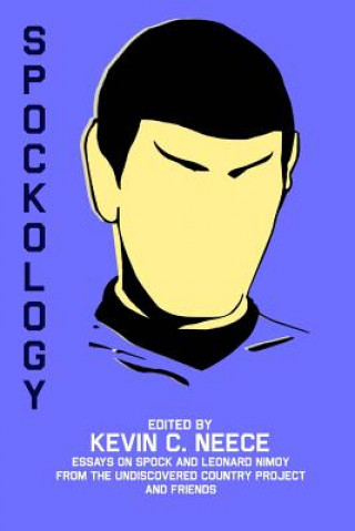 Carte Spockology: Essays on Spock and Leonard Nimoy from The Undiscovered Country Project and Friends Kevin C Neece