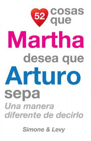 Carte 52 Cosas Que Martha Desea Que Arturo Sepa: Una Manera Diferente de Decirlo J L Leyva